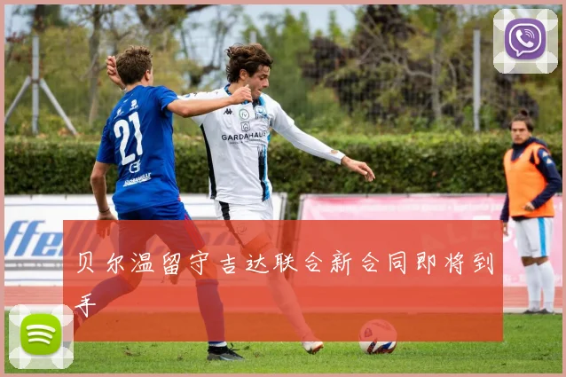贝尔温留守吉达联合新合同即将到手