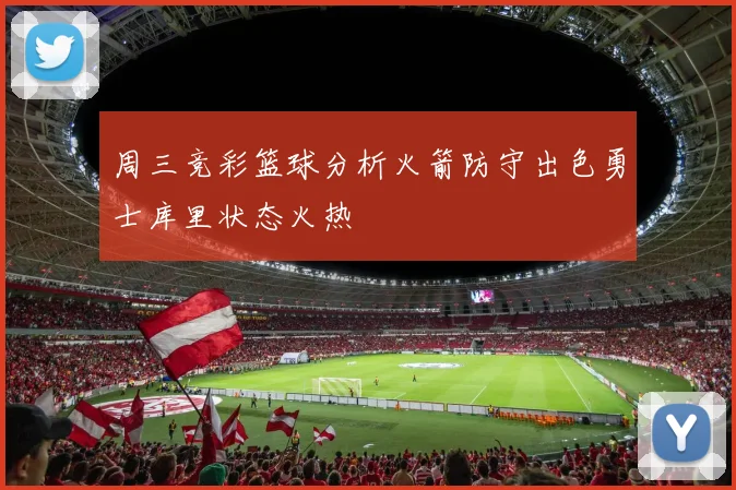 周三竞彩篮球分析火箭防守出色勇士库里状态火热