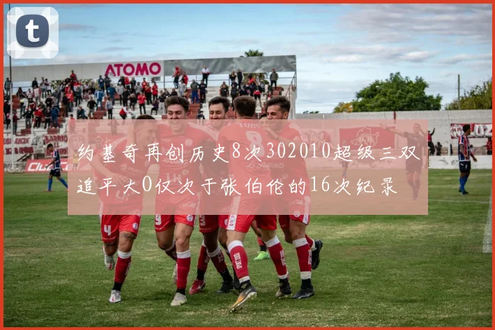 约基奇再创历史8次302010超级三双追平大O仅次于张伯伦的16次纪录