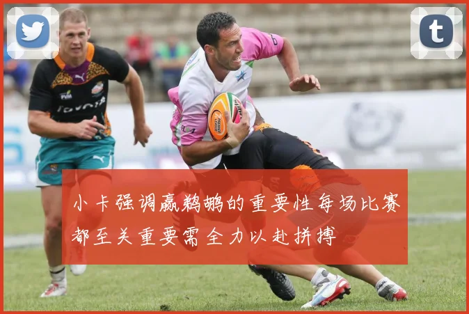 小卡强调赢鹈鹕的重要性每场比赛都至关重要需全力以赴拼搏